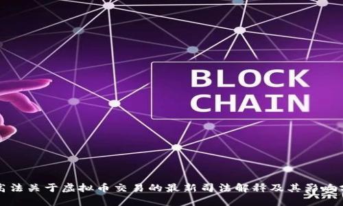 最高法关于虚拟币交易的最新司法解释及其影响分析