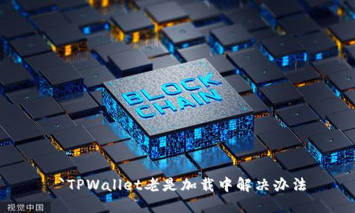 `TPWallet老是加载中解决办法