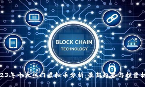 2023年十大热门虚拟币分析:最新趋势与投资机会
