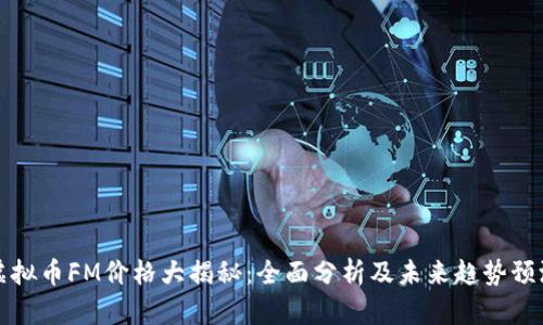 虚拟币FM价格大揭秘:全面分析及未来趋势预测
