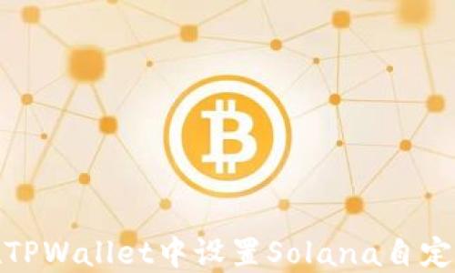 如何在TPWallet中设置Solana自定义网络