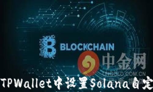 如何在TPWallet中设置Solana自定义网络