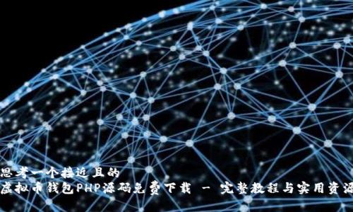 思考一个接近且的  
虚拟币钱包PHP源码免费下载 - 完整教程与实用资源
