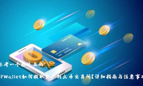 思考一个接近且的
TPWallet如何提取资产到火币交易所?详细指南与注意事项