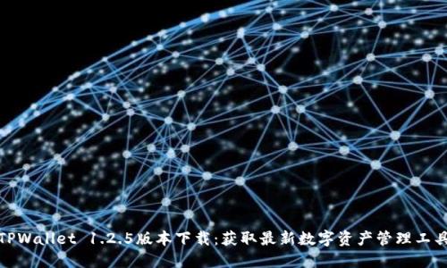 TPWallet 1.2.5版本下载:获取最新数字资产管理工具