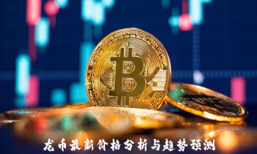 龙币最新价格分析与趋势预测