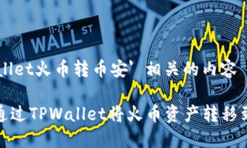 'tpwallet火币转币安' 相关的内容

如何通过TPWallet将火币资产转移到币安