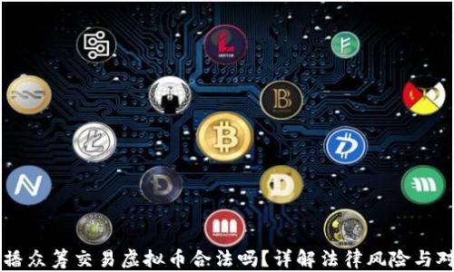 直播众筹交易虚拟币合法吗?详解法律风险与对策