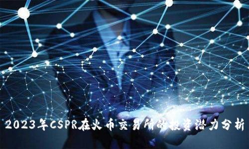 2023年CSPR在火币交易所的投资潜力分析