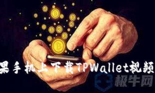 如何在苹果手机上下载TPWallet视频：完整指南