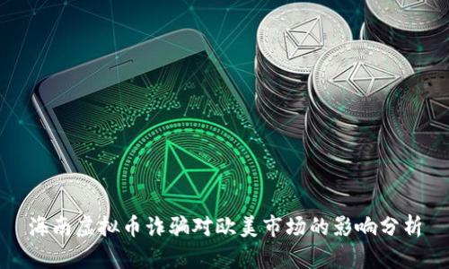海南虚拟币诈骗对欧美市场的影响分析