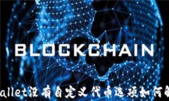 TPWallet没有自定义代币选项如何解决？