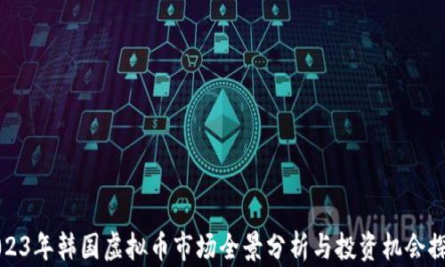 2023年韩国虚拟币市场全景分析与投资机会探索
