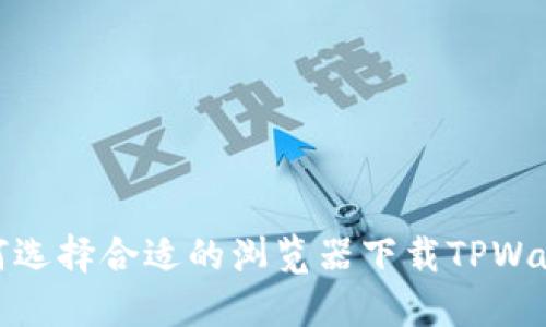 如何选择合适的浏览器下载TPWallet