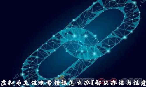 淘宝虚拟币充值账号错误怎么办?解决办法与注意事项