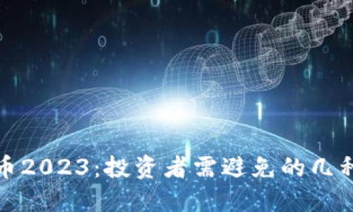 最差虚拟币2023:投资者需避免的几种风险币种