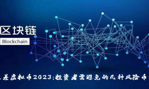 最差虚拟币2023:投资者需避免的几种风险币种