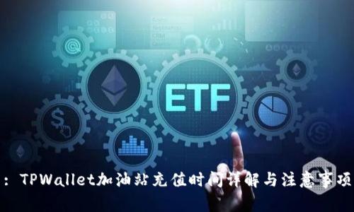 : TPWallet加油站充值时间详解与注意事项