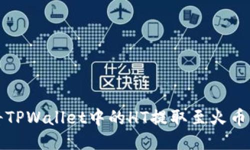如何将TPWallet中的HT提取至火币交易所