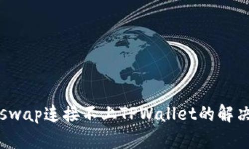  Uniswap连接不上TPWallet的解决方案