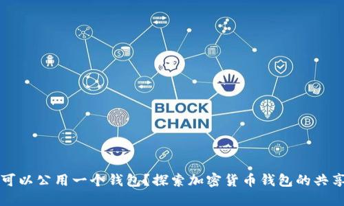 虚拟币是否可以公用一个钱包?探索加密货币钱包的共享与安全问题
