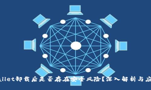 : tpwallet卸载后是否存在安全风险?深入解析与应对策略