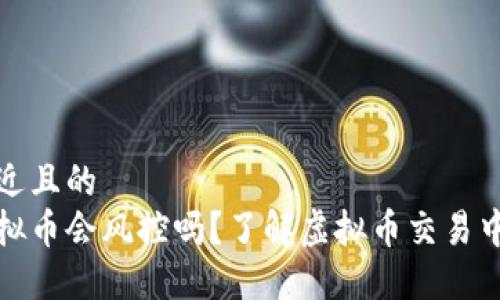 思考一个接近且的
钱包交易虚拟币会风控吗?了解虚拟币交易中的风险控制