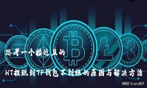 思考一个接近且的
HT提现到TP钱包不到账的原因与解决方法