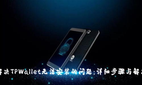 如何解决TPWallet无法安装的问题:详细步骤与解决方案