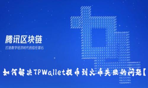 如何解决TPWallet提币到火币失败的问题?