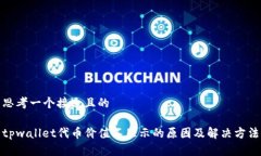 思考一个接近且的tpwallet代币价值不显示的原因及