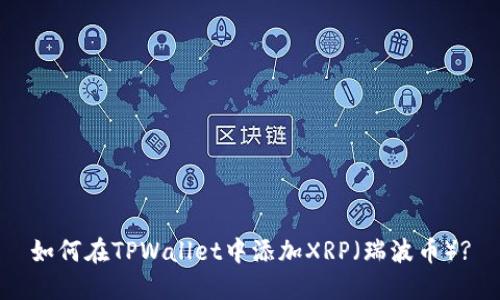 如何在TPWallet中添加XRP(瑞波币)?