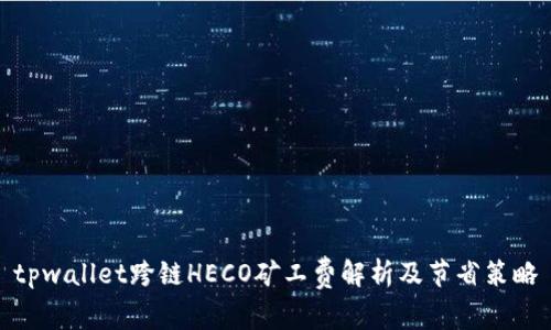 tpwallet跨链HECO矿工费解析及节省策略