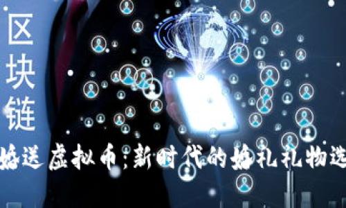 结婚送虚拟币:新时代的婚礼礼物选择
