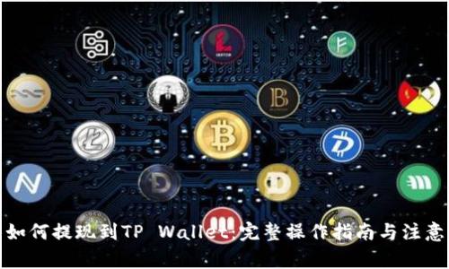 抹茶如何提现到TP Wallet:完整操作指南与注意事项