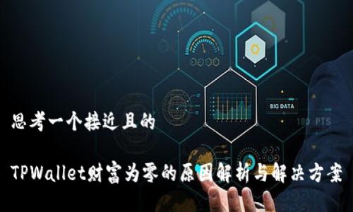 思考一个接近且的
TPWallet财富为零的原因解析与解决方案