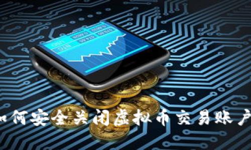 如何安全关闭虚拟币交易账户?