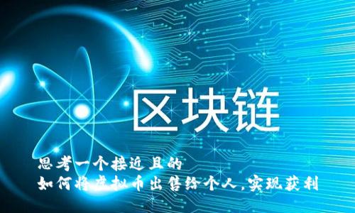 思考一个接近且的
如何将虚拟币出售给个人,实现获利