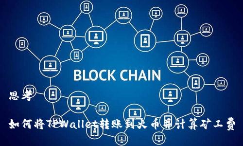 思考
如何将TPWallet转账到火币并计算矿工费