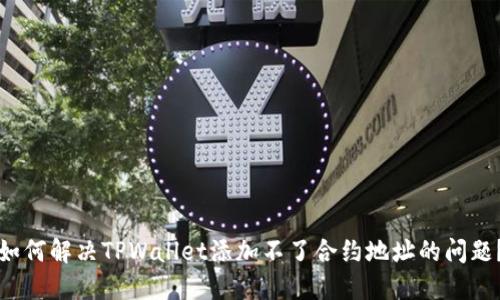 如何解决TPWallet添加不了合约地址的问题?