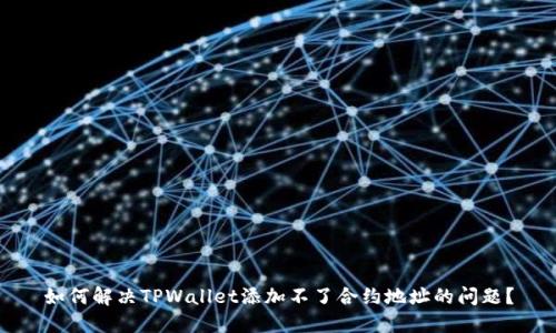 如何解决TPWallet添加不了合约地址的问题?
