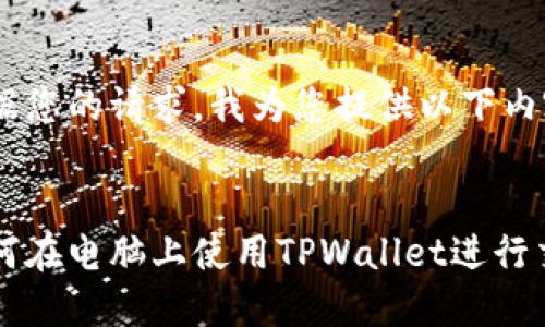 根据您的请求,我为您提供以下内容:
如何在电脑上使用TPWallet进行交易