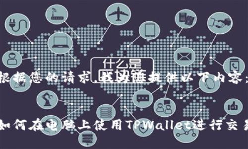 根据您的请求,我为您提供以下内容:
如何在电脑上使用TPWallet进行交易
