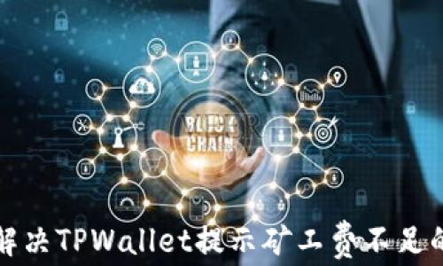 如何解决TPWallet提示矿工费不足的问题