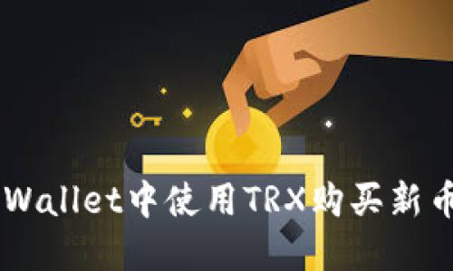 如何在TPWallet中使用TRX购买新币:详细指南