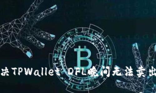 如何解决TPWallet DFL晚间无法卖出的问题