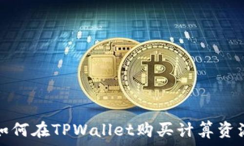   
如何在TPWallet购买计算资源