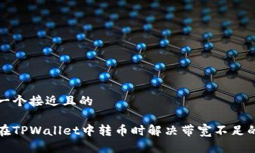 思考一个接近且的
如何在TPWallet中转币时解决带宽不足的问题