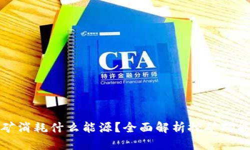 虚拟币挖矿消耗什么能源?全面解析挖矿对能源的影响