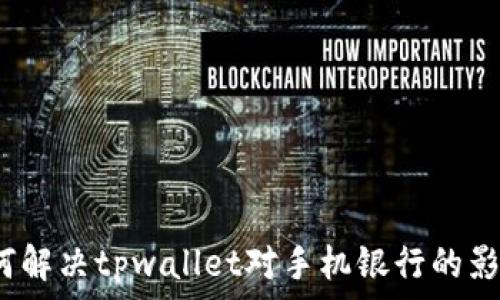如何解决tpwallet对手机银行的影响?